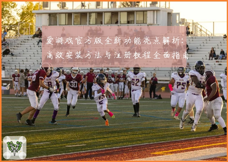 爱游戏官方版全新功能亮点解析：高效安装方法与注册教程全面指南