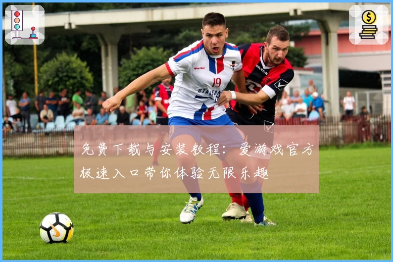 免费下载与安装教程：爱游戏官方极速入口带你体验无限乐趣