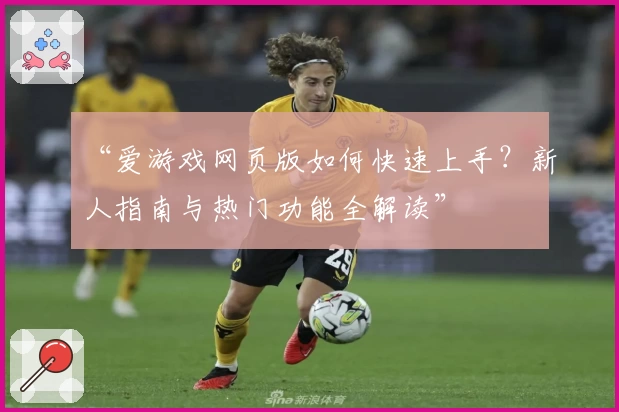 “爱游戏网页版如何快速上手？新人指南与热门功能全解读”