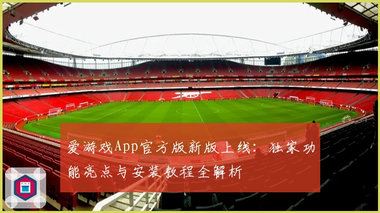 爱游戏App官方版新版上线：独家功能亮点与安装教程全解析
