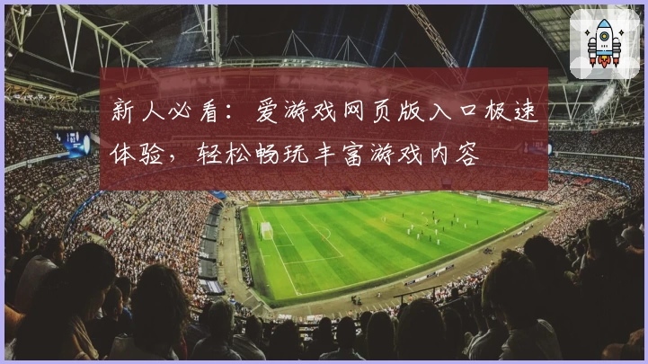 新人必看：爱游戏网页版入口极速体验，轻松畅玩丰富游戏内容