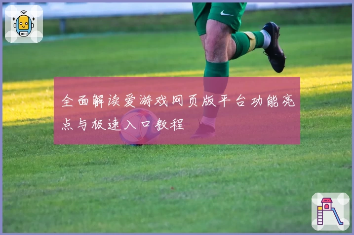 全面解读爱游戏网页版平台功能亮点与极速入口教程