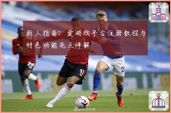 新人指南：爱游戏平台注册教程与特色功能亮点详解
