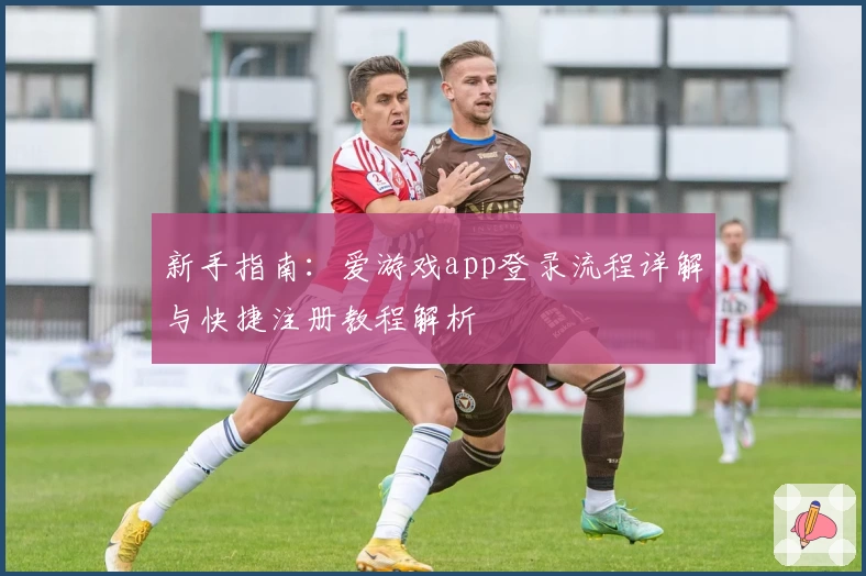 新手指南：爱游戏app登录流程详解与快捷注册教程解析