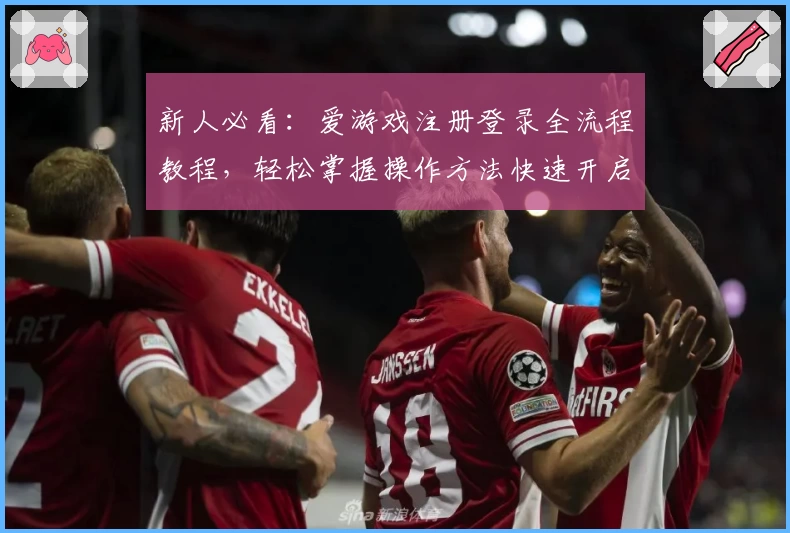 新人必看：爱游戏注册登录全流程教程，轻松掌握操作方法快速开启精彩游戏之旅