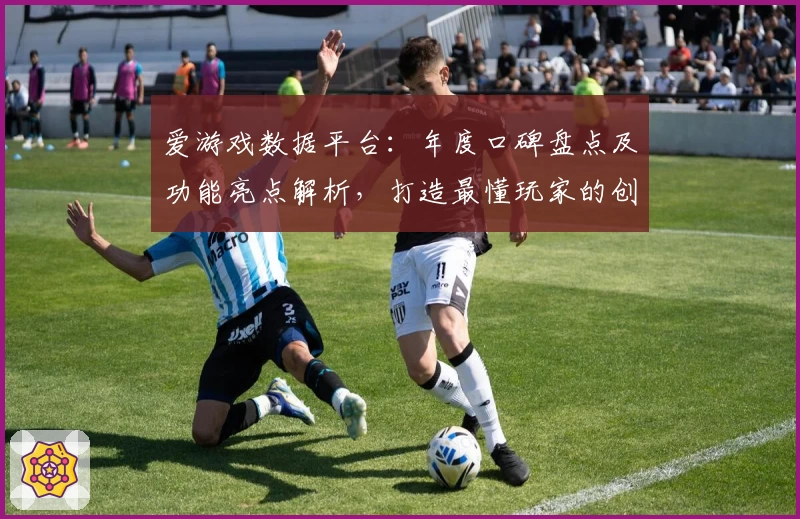 爱游戏数据平台：年度口碑盘点及功能亮点解析，打造最懂玩家的创新工具