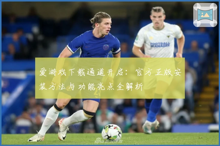 爱游戏下载通道开启：官方正版安装方法与功能亮点全解析