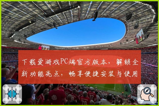下载爱游戏PC端官方版本，解锁全新功能亮点，畅享便捷安装与使用教程指导