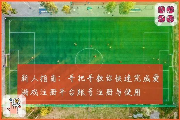 新人指南：手把手教你快速完成爱游戏注册平台账号注册与使用