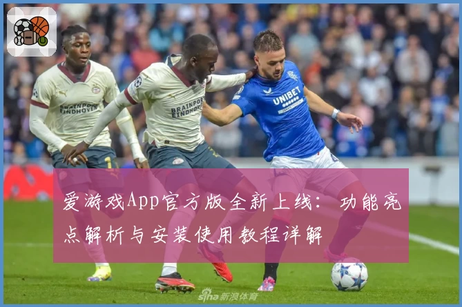 爱游戏App官方版全新上线：功能亮点解析与安装使用教程详解