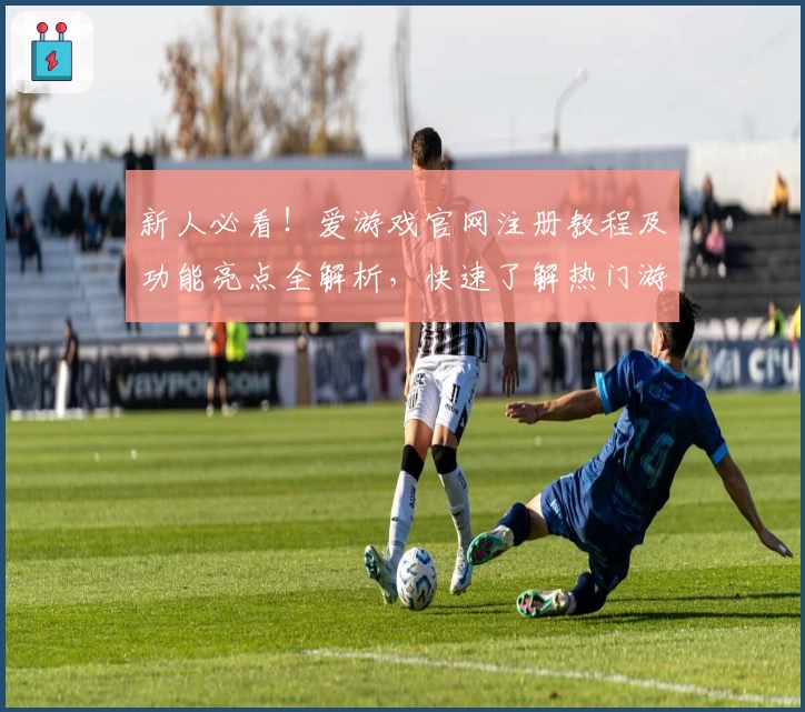 新人必看！爱游戏官网注册教程及功能亮点全解析，快速了解热门游戏入口