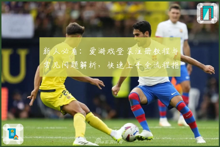 新人必看：爱游戏登录注册教程与常见问题解析，快速上手全流程指南