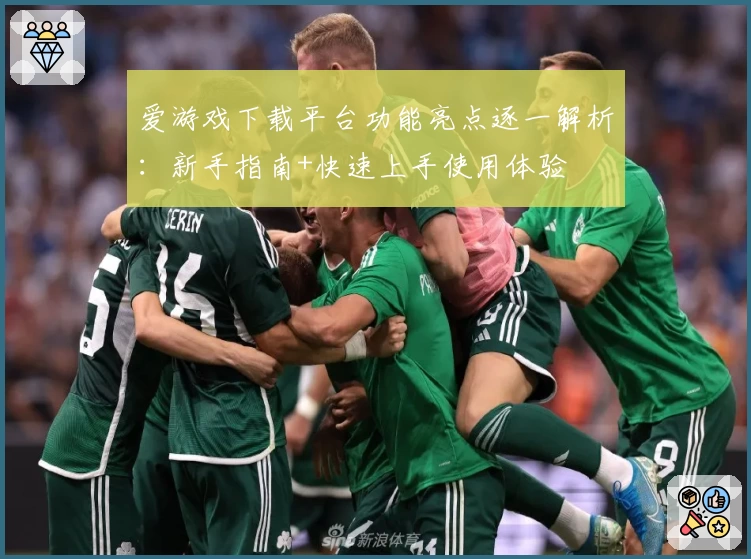 爱游戏下载平台功能亮点逐一解析：新手指南+快速上手使用体验