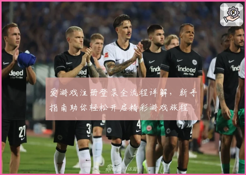 爱游戏注册登录全流程详解，新手指南助你轻松开启精彩游戏旅程