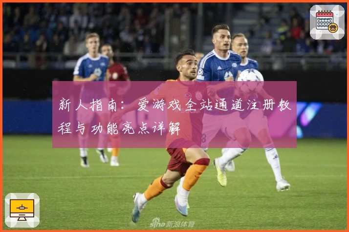 新人指南：爱游戏全站通道注册教程与功能亮点详解