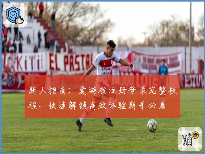 新人指南：爱游戏注册登录完整教程，快速解锁高效体验新手必看
