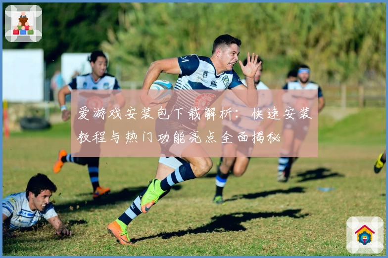爱游戏安装包下载解析：快速安装教程与热门功能亮点全面揭秘