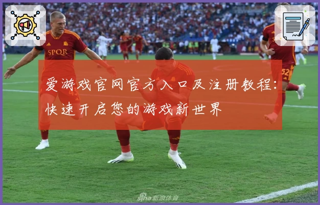 爱游戏官网官方入口及注册教程：快速开启您的游戏新世界