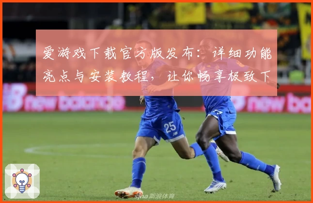 爱游戏下载官方版发布：详细功能亮点与安装教程，让你畅享极致下载体验