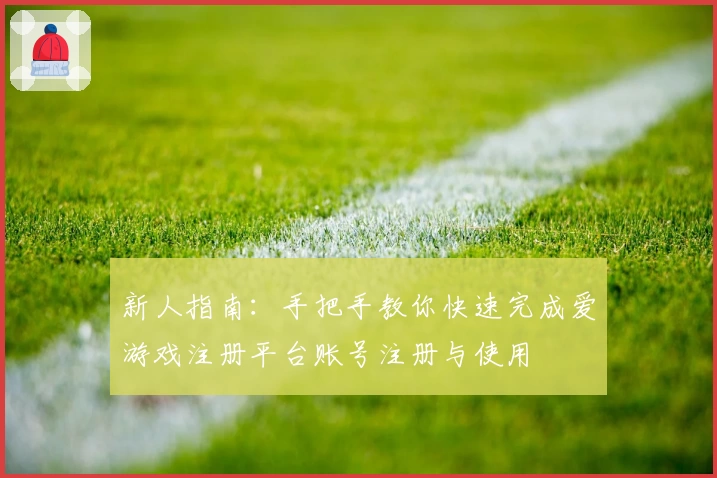 新人指南：手把手教你快速完成爱游戏注册平台账号注册与使用