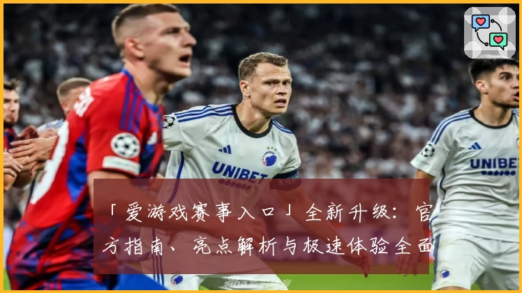「爱游戏赛事入口」全新升级：官方指南、亮点解析与极速体验全面揭秘