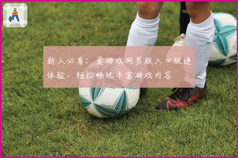 新人必看：爱游戏网页版入口极速体验，轻松畅玩丰富游戏内容